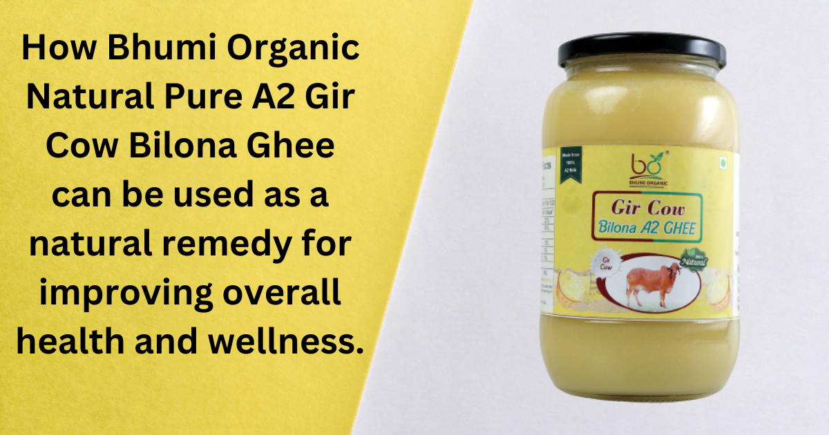 How Bhumi Organic Natural Pure A2 Gir Cow Bilona Ghee can be used as a natural remedy for improving overall health and wellness.