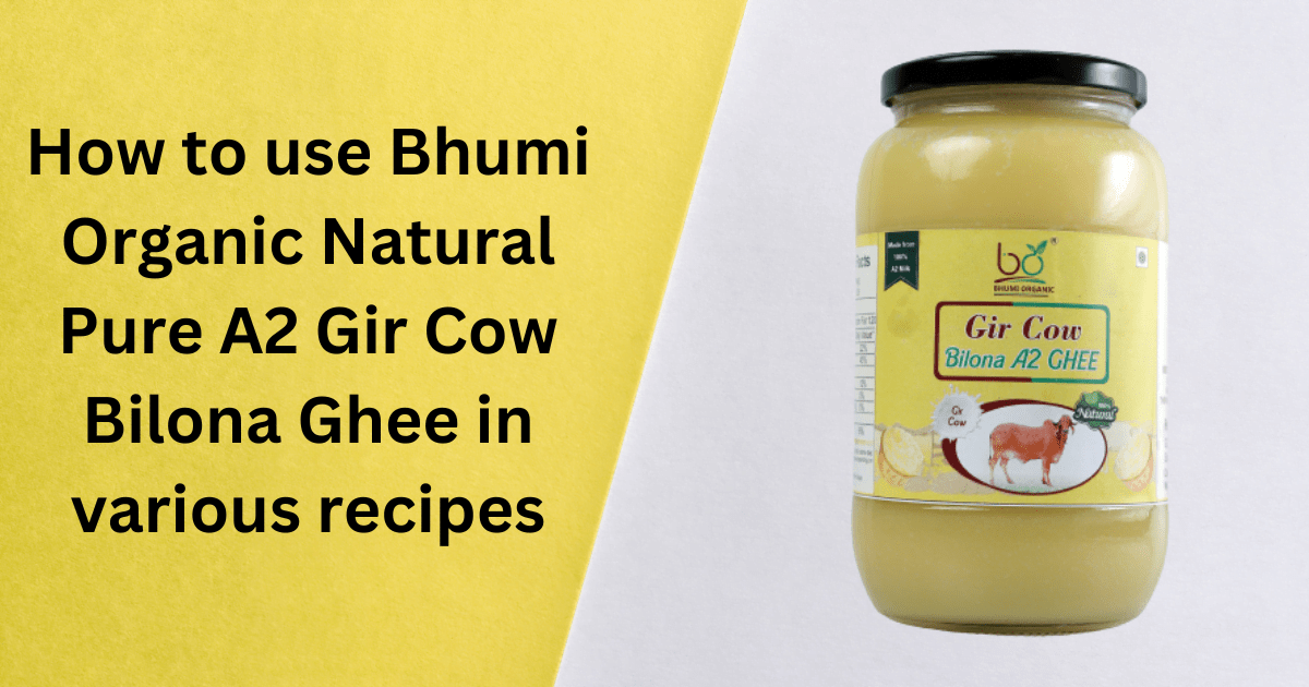 How to use Bhumi Organic Natural Pure A2 Gir Cow Bilona Ghee in various recipes