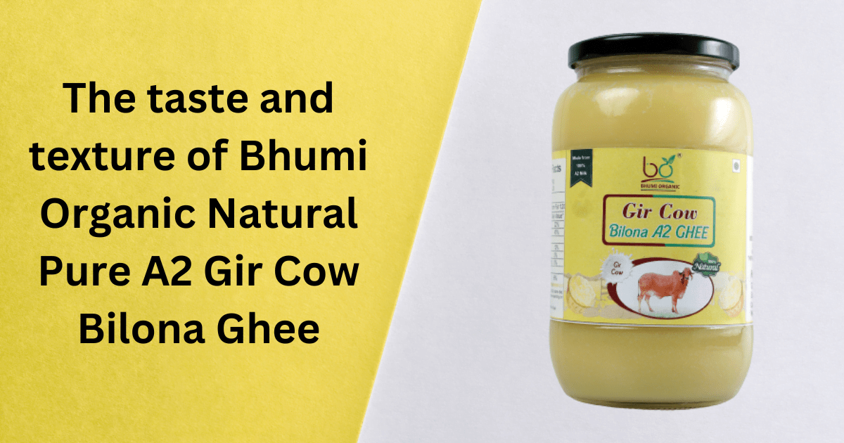 The taste and texture of Bhumi Organic Natural Pure A2 Gir Cow Bilona Ghee