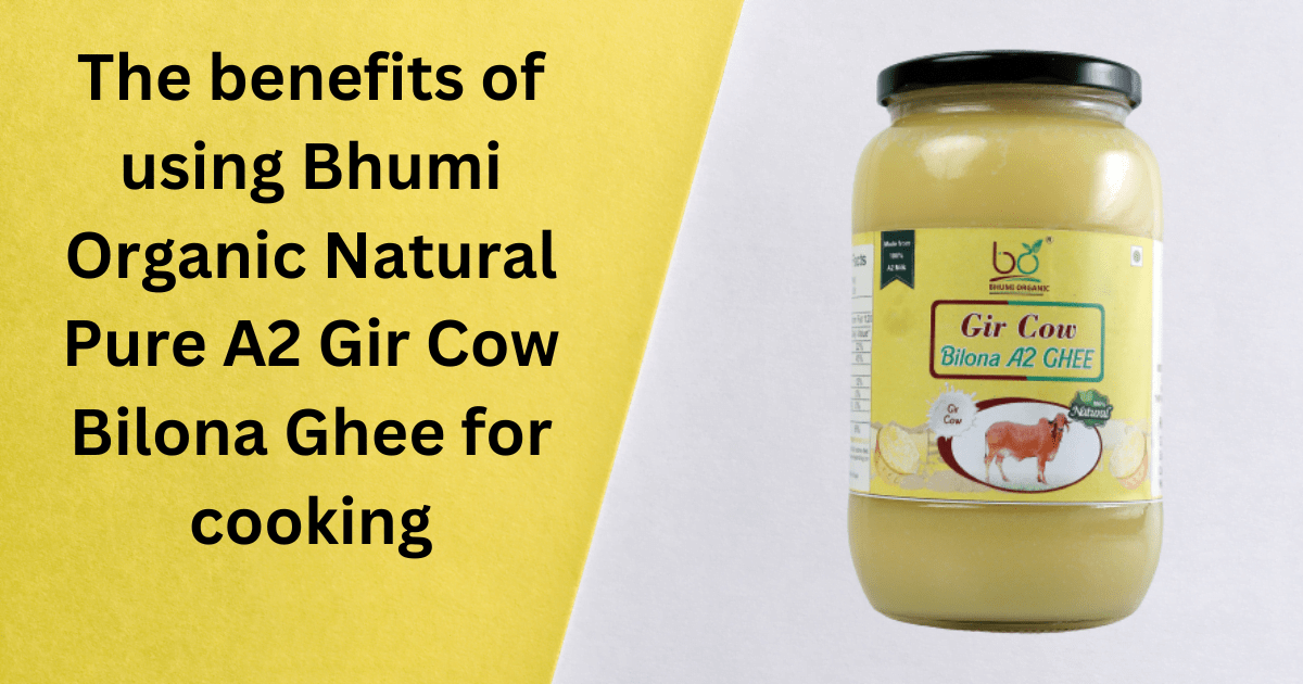 The benefits of using Bhumi Organic Natural Pure A2 Gir Cow Bilona Ghee for cooking