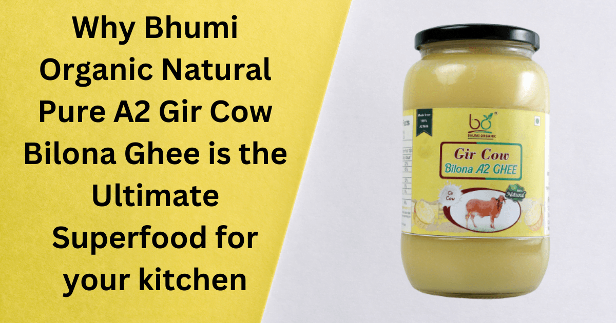 Why Bhumi Organic Natural Pure A2 Gir Cow Bilona Ghee is the Ultimate Superfood for your kitchen