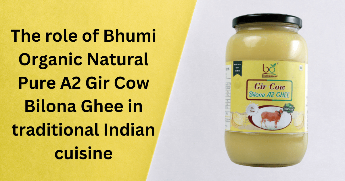 The role of Bhumi Organic Natural Pure A2 Gir Cow Bilona Ghee in traditional Indian cuisine