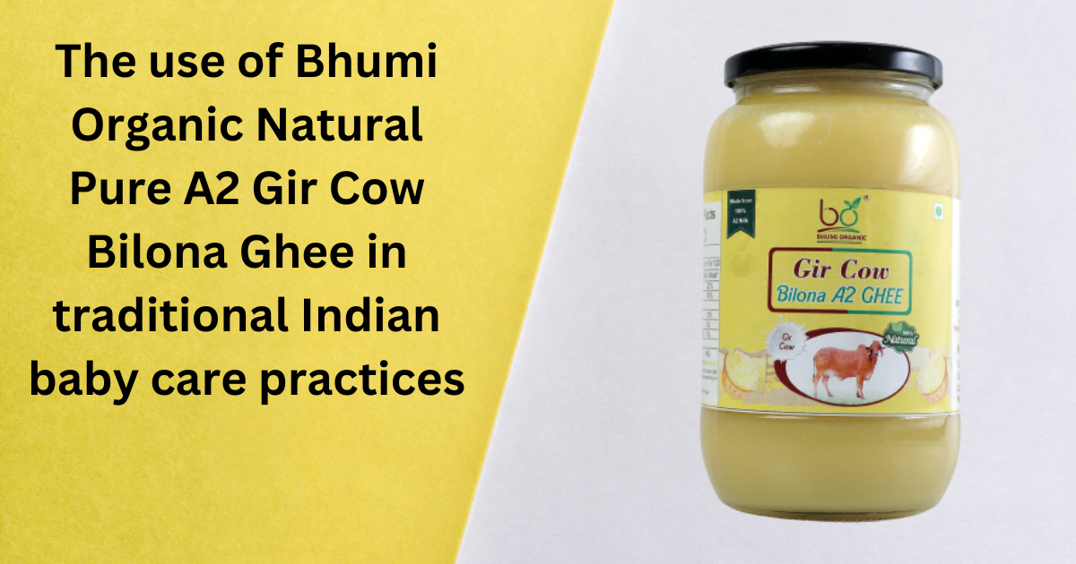 The use of Bhumi Organic Natural Pure A2 Gir Cow Bilona Ghee in traditional Indian baby care practices