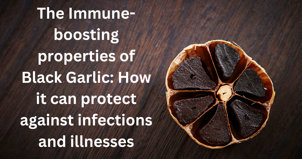 The Immune-boosting properties of Black Garlic: How it can protect against infections and illnesses