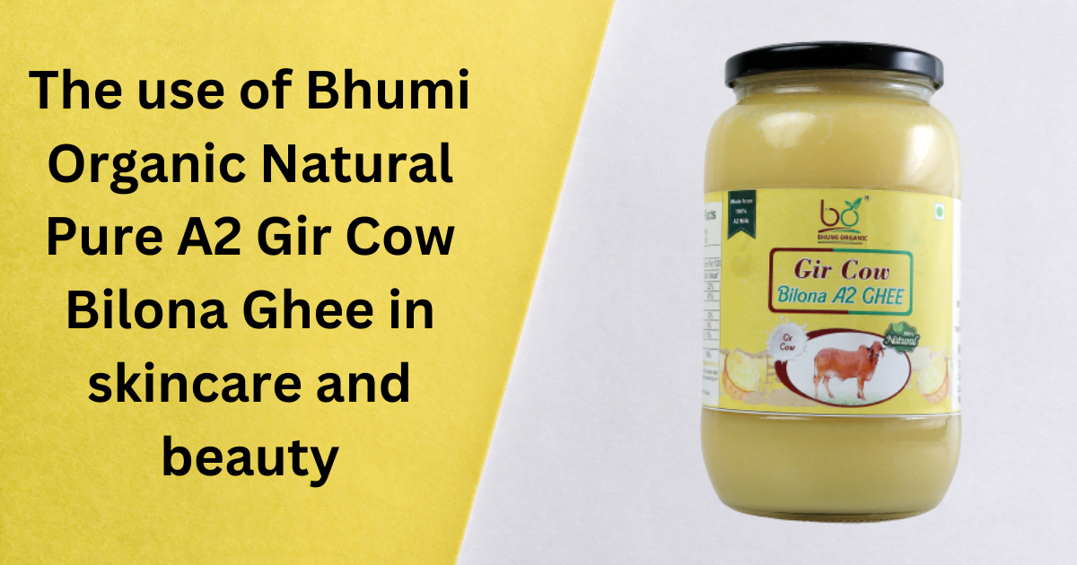 The use of Bhumi Organic Natural Pure A2 Gir Cow Bilona Ghee in skincare and beauty