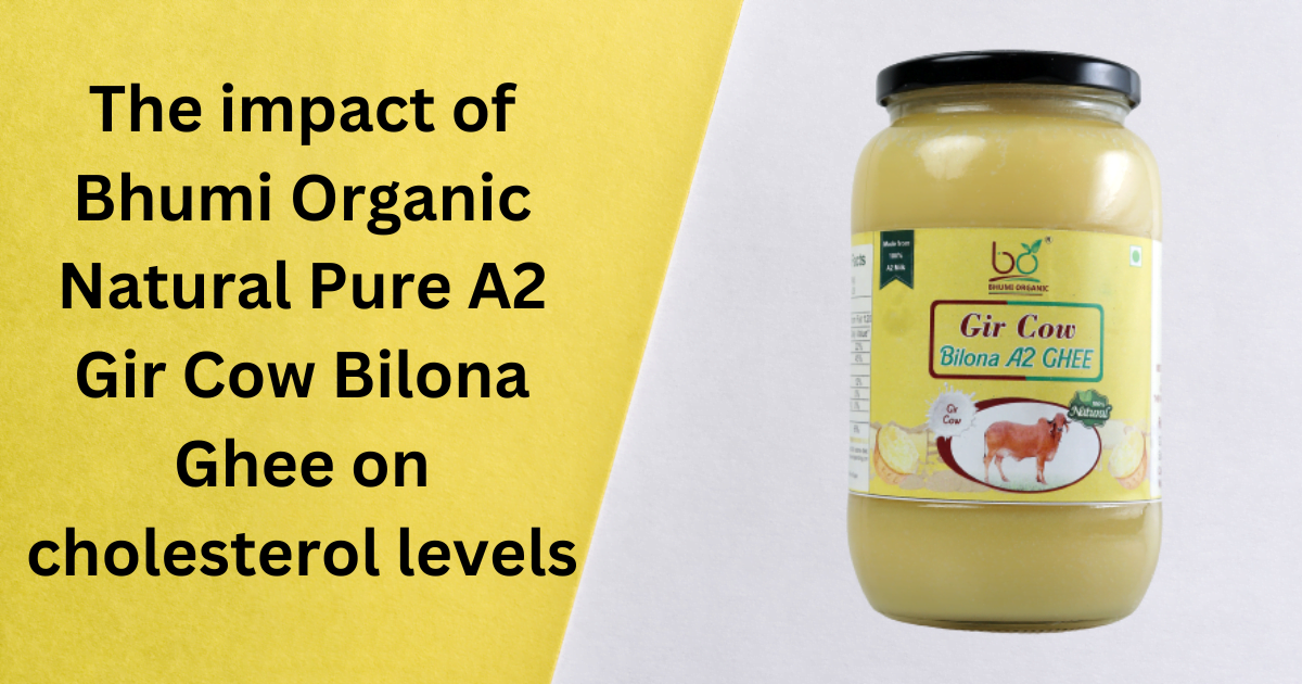 The impact of Bhumi Organic Natural Pure A2 Gir Cow Bilona Ghee on cholesterol levels