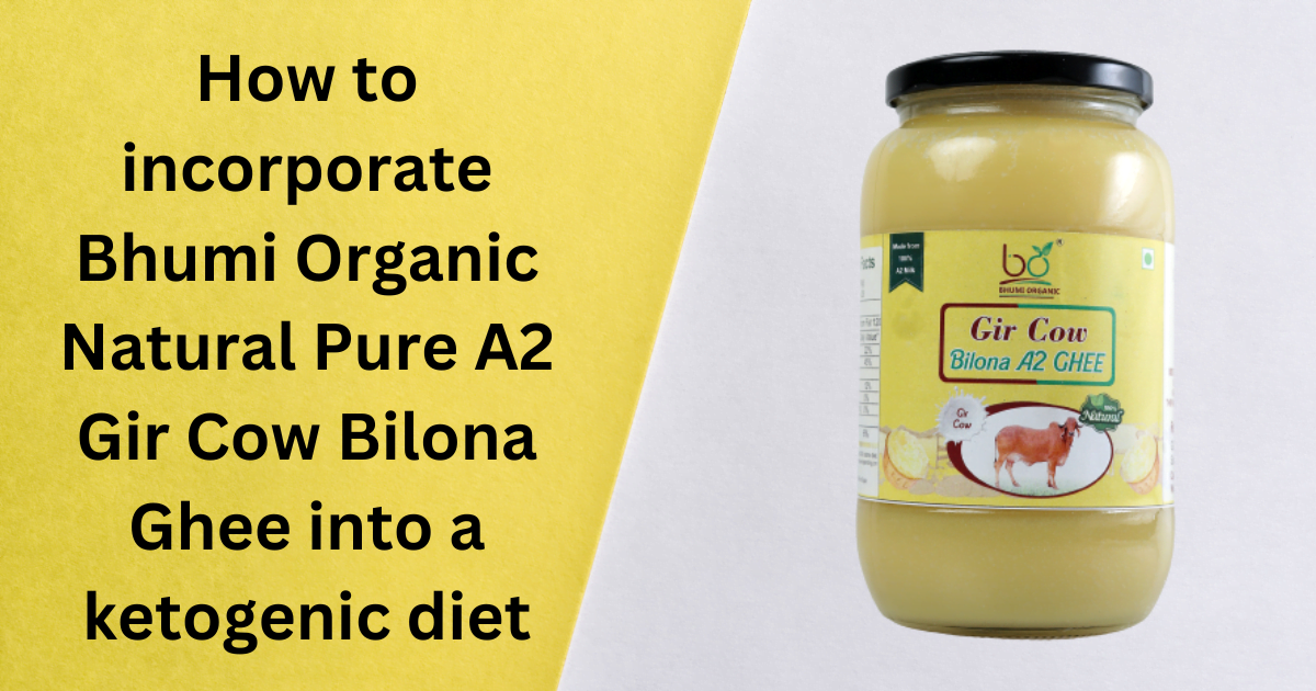 How to incorporate Bhumi Organic Natural Pure A2 Gir Cow Bilona Ghee into a ketogenic diet