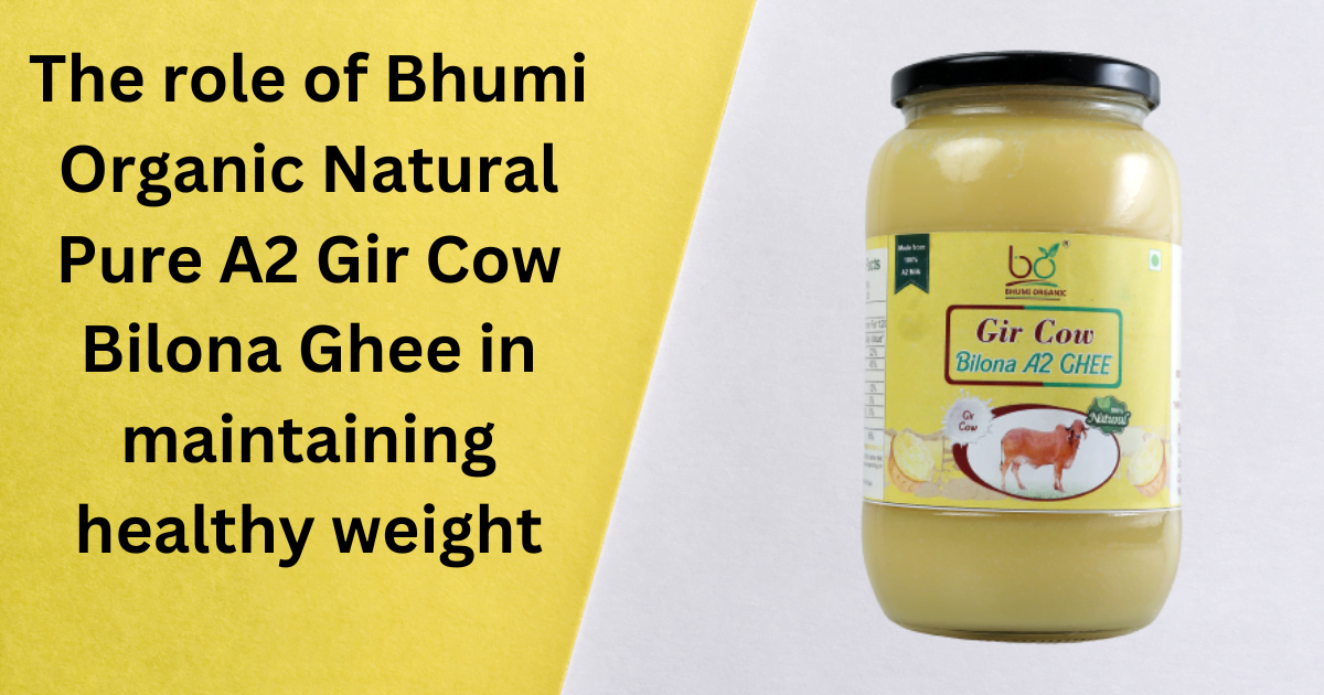 The role of Bhumi Organic Natural Pure A2 Gir Cow Bilona Ghee in maintaining healthy weight