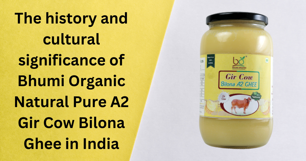The history and cultural significance of Bhumi Organic Natural Pure A2 Gir Cow Bilona Ghee in India
