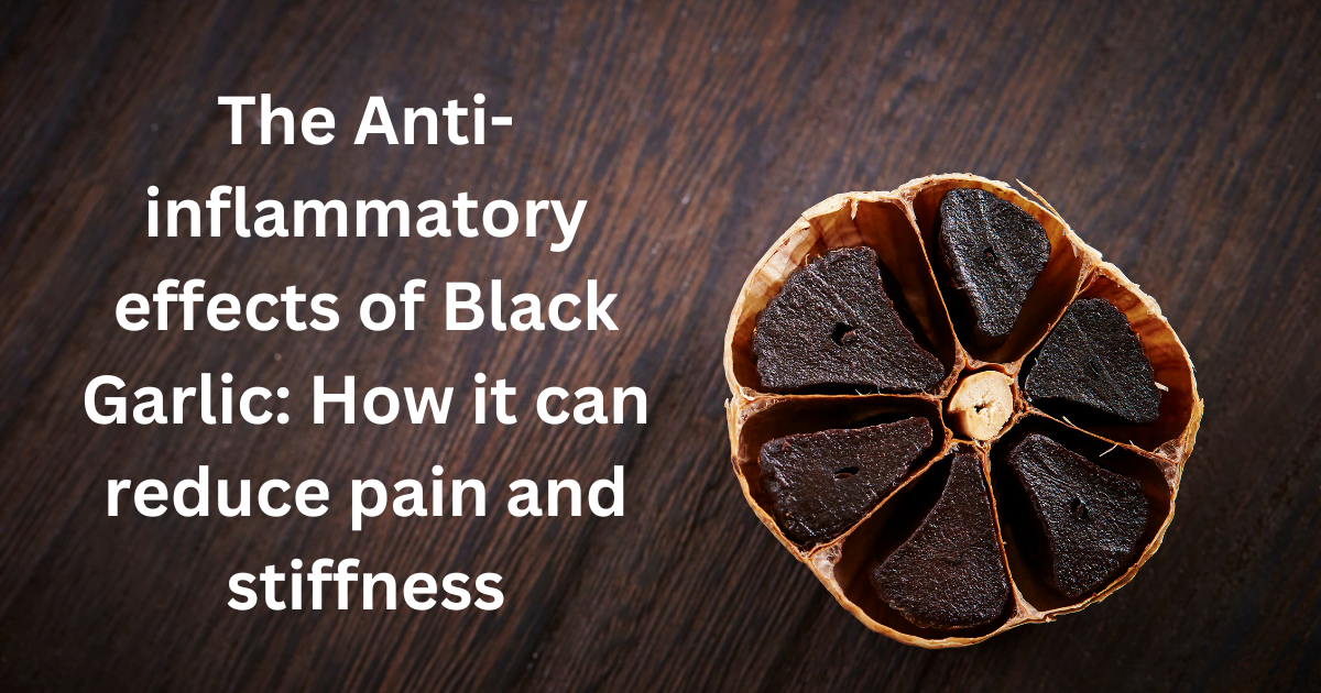 The Anti-inflammatory effects of Black Garlic: How it can reduce pain and stiffness