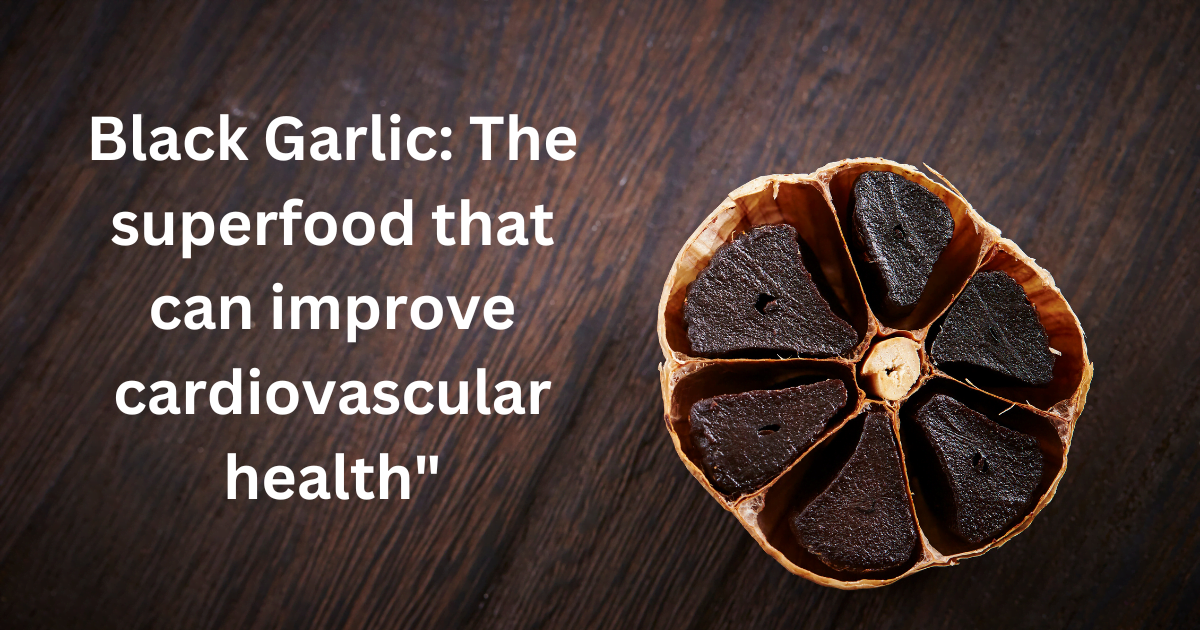 Black Garlic: The superfood that can improve cardiovascular health