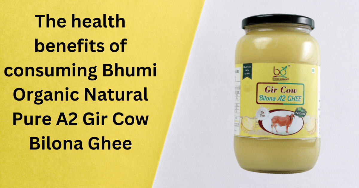 The health benefits of consuming Bhumi Organic Natural Pure A2 Gir Cow Bilona Ghee