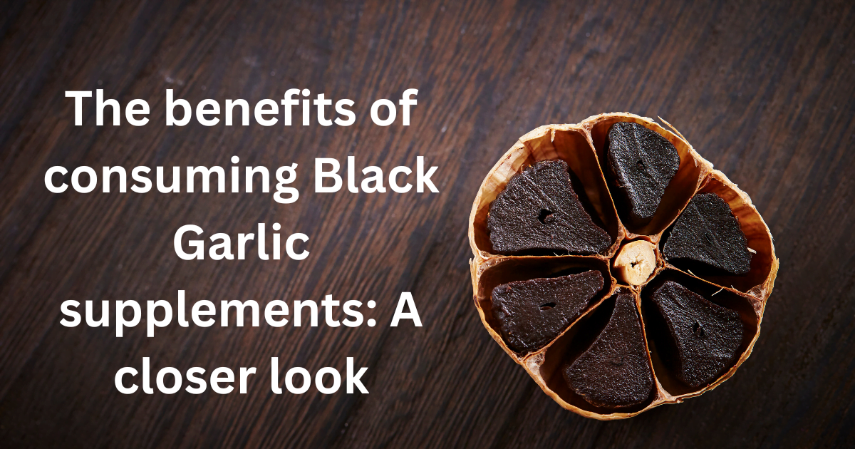 The benefits of consuming Black Garlic supplements: A closer look