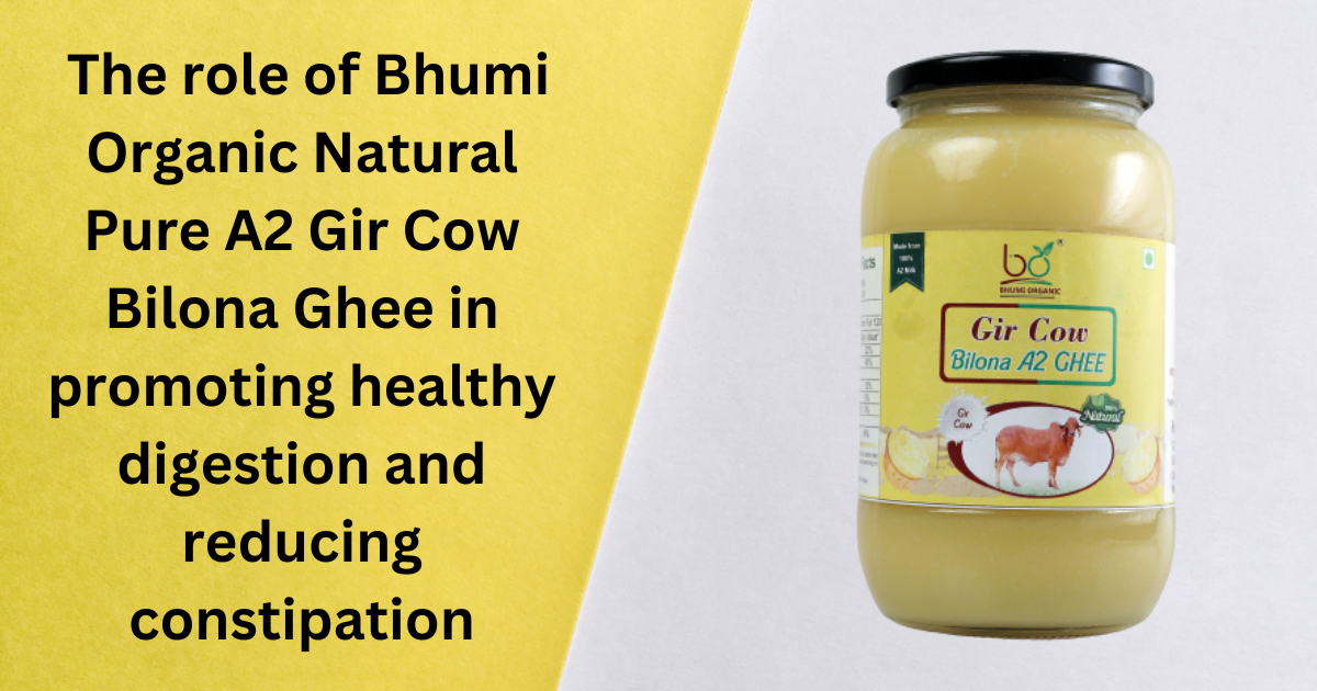 The role of Bhumi Organic Natural Pure A2 Gir Cow Bilona Ghee in promoting healthy digestion and reducing constipation