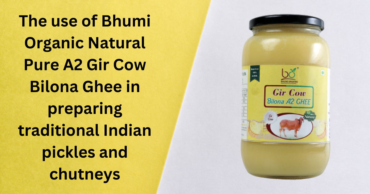 The use of Bhumi Organic Natural Pure A2 Gir Cow Bilona Ghee in preparing traditional Indian pickles and chutneys