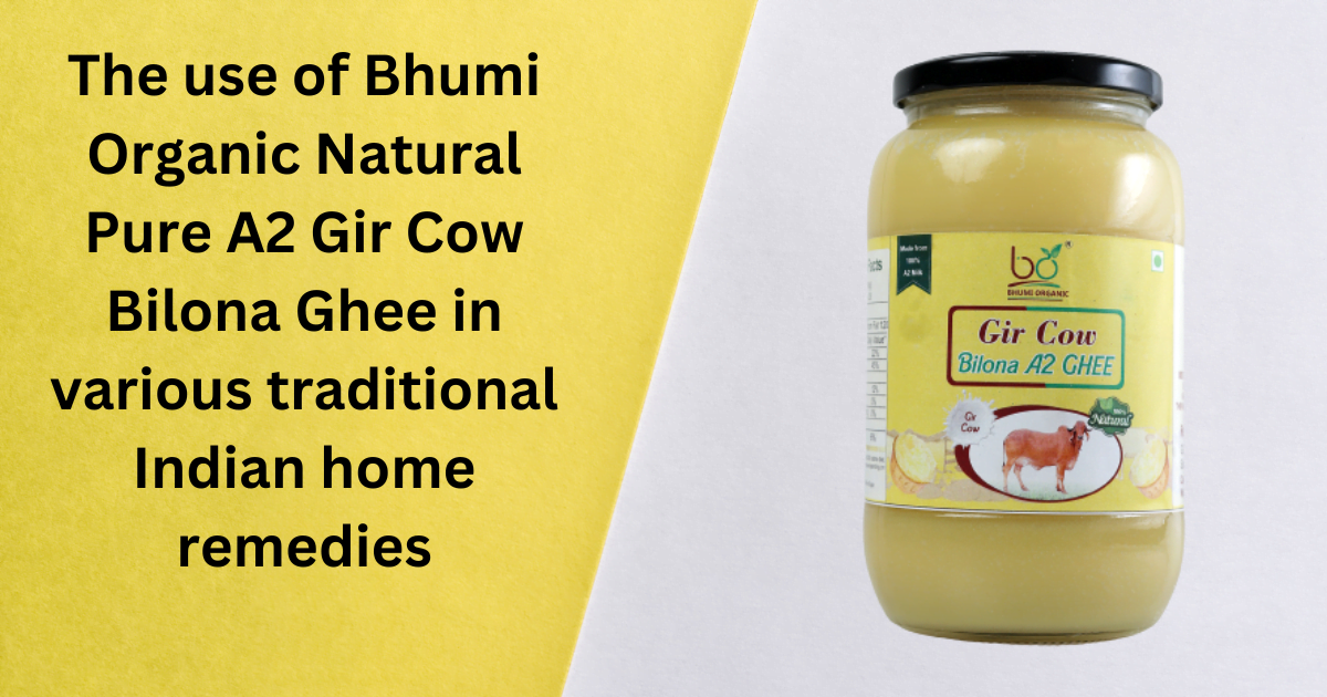 The use of Bhumi Organic Natural Pure A2 Gir Cow Bilona Ghee in various traditional Indian home remedies
