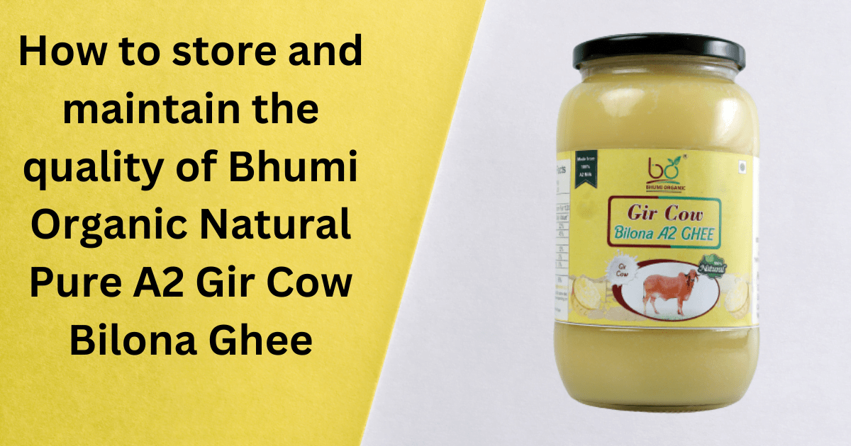 How to store and maintain the quality of Bhumi Organic Natural Pure A2 Gir Cow Bilona Ghee