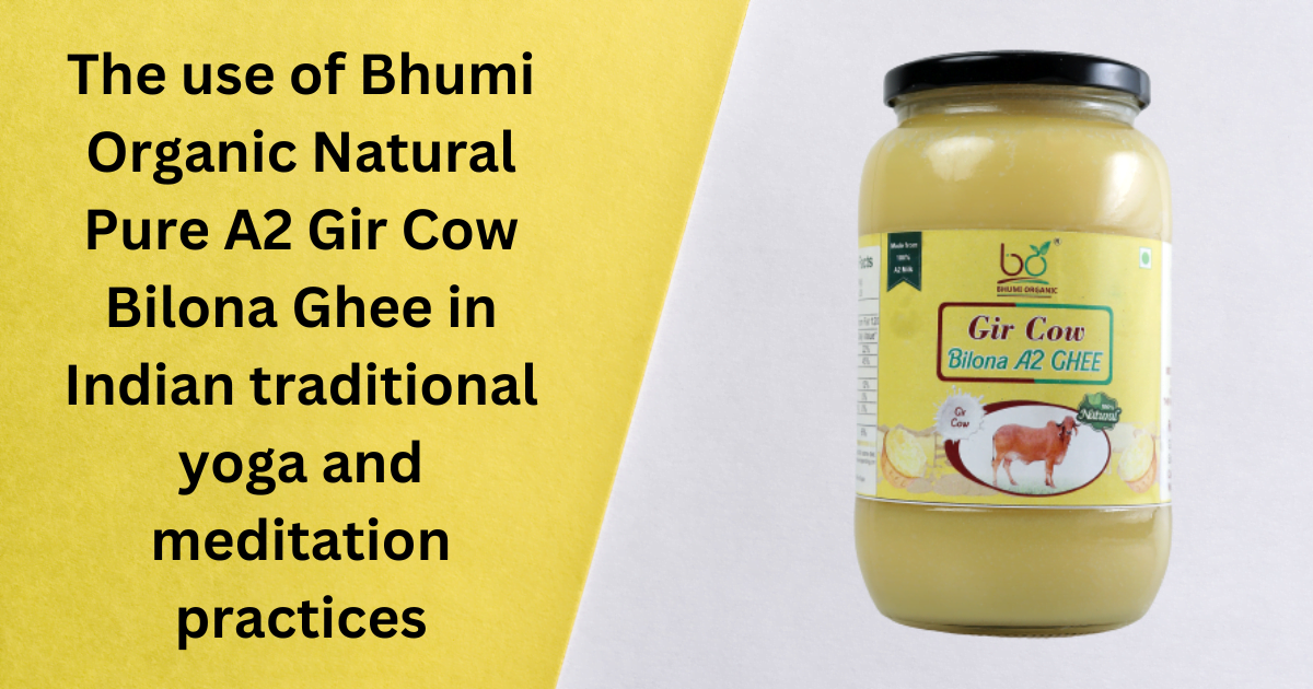 The use of Bhumi Organic Natural Pure A2 Gir Cow Bilona Ghee in Indian traditional yoga and meditation practices