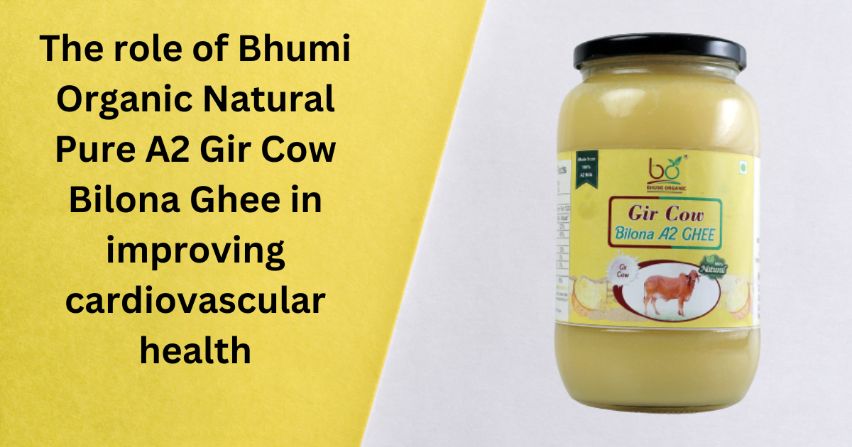 The role of Bhumi Organic Natural Pure A2 Gir Cow Bilona Ghee in improving cardiovascular health