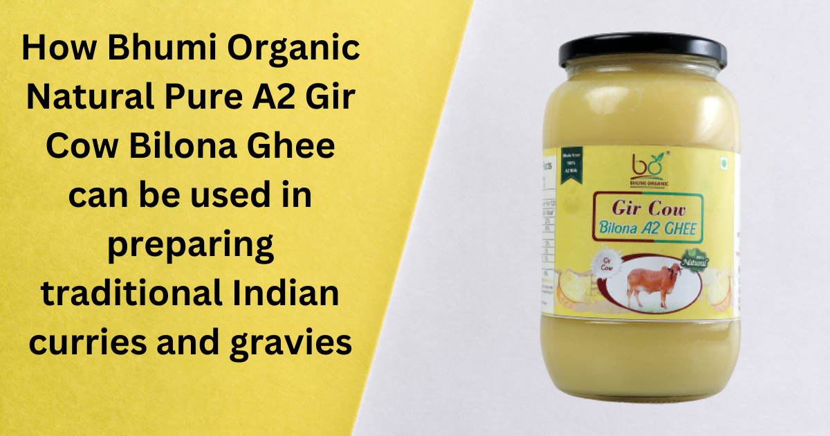 How Bhumi Organic Natural Pure A2 Gir Cow Bilona Ghee can be used in preparing traditional Indian curries and gravies