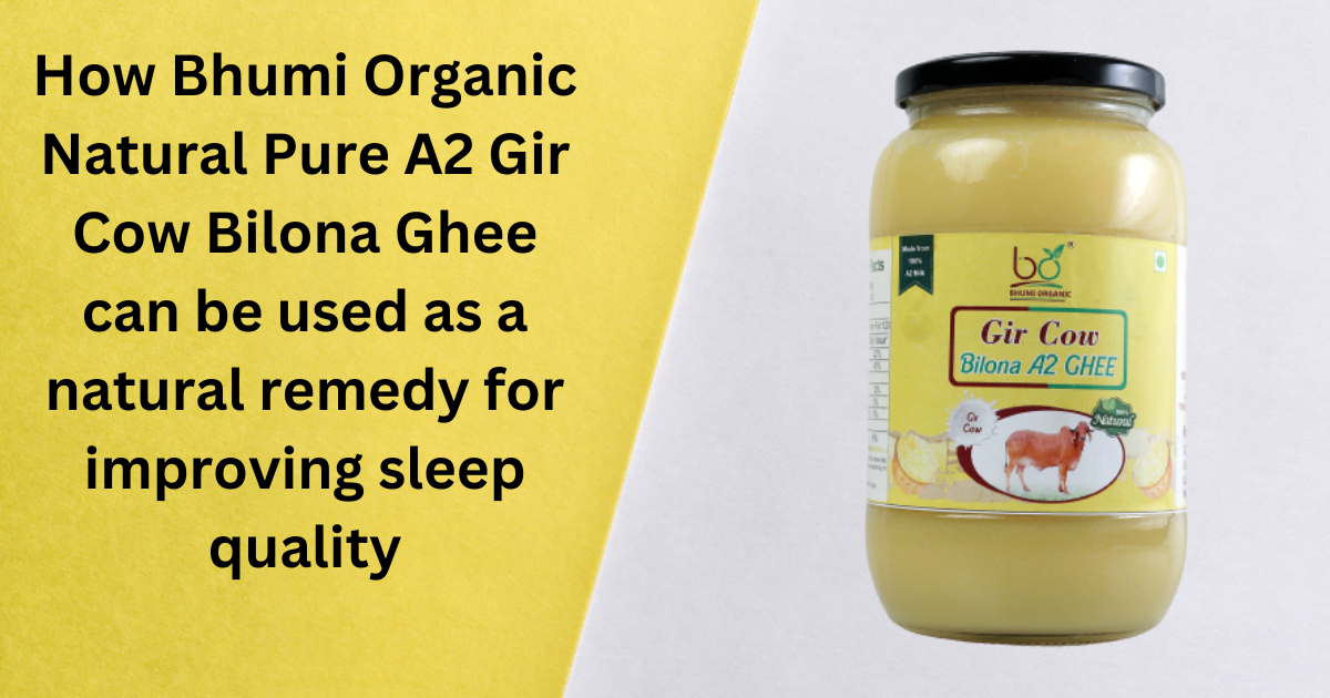 How Bhumi Organic Natural Pure A2 Gir Cow Bilona Ghee can be used as a natural remedy for improving sleep quality