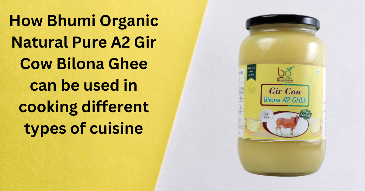 How Bhumi Organic Natural Pure A2 Gir Cow Bilona Ghee can be used in cooking different types of cuisine