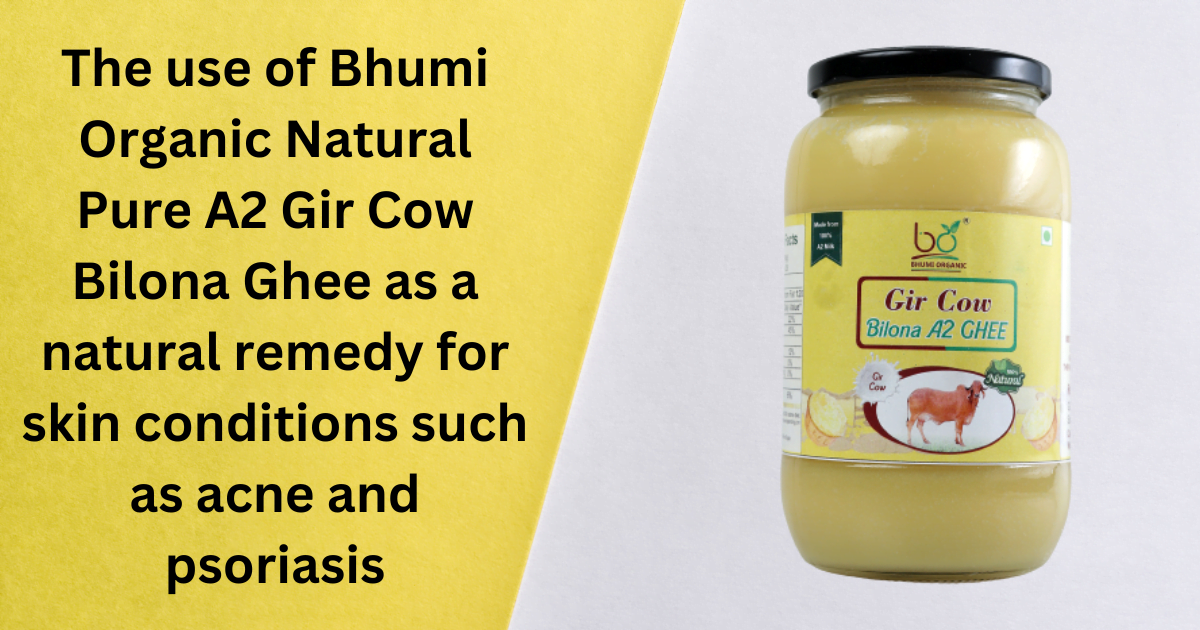 The use of Bhumi Organic Natural Pure A2 Gir Cow Bilona Ghee as a natural remedy for skin conditions such as acne and psoriasis