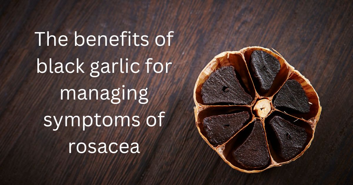 The benefits of black garlic for managing symptoms of rosacea