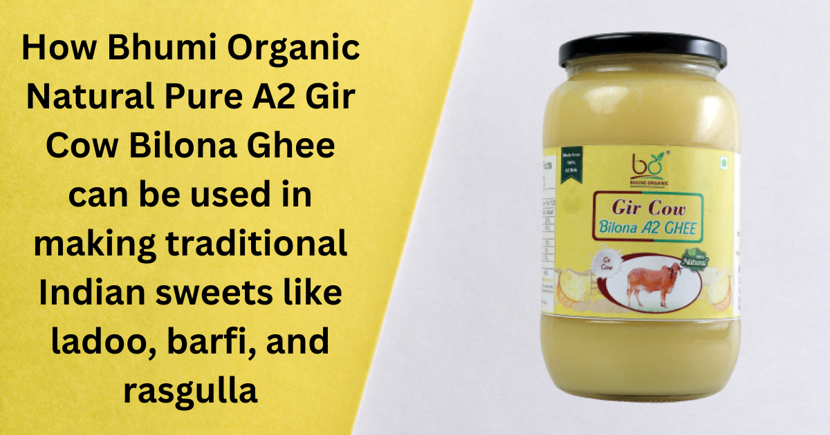How Bhumi Organic Natural Pure A2 Gir Cow Bilona Ghee can be used in making traditional Indian sweets like ladoo, barfi, and rasgulla