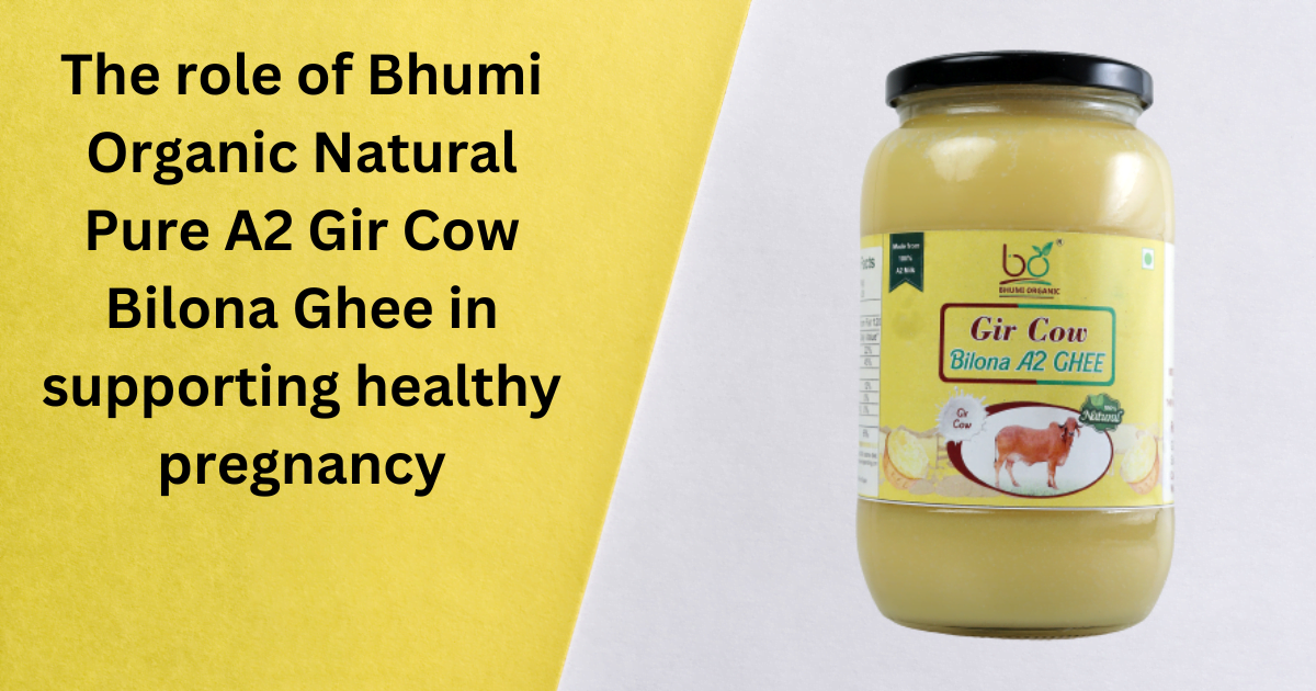 The role of Bhumi Organic Natural Pure A2 Gir Cow Bilona Ghee in supporting healthy pregnancy