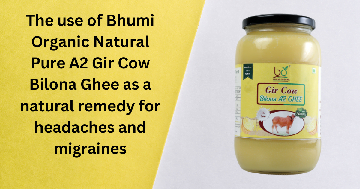 The use of Bhumi Organic Natural Pure A2 Gir Cow Bilona Ghee as a natural remedy for headaches and migraines