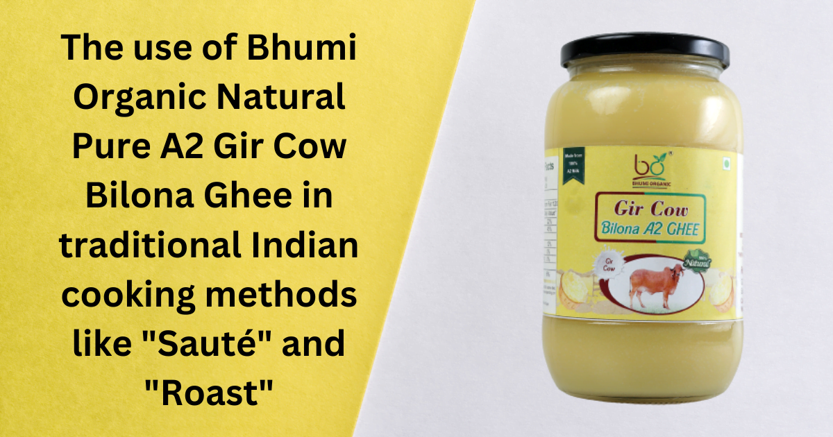 The use of Bhumi Organic Natural Pure A2 Gir Cow Bilona Ghee in traditional Indian cooking methods like “Sauté” and “Roast”