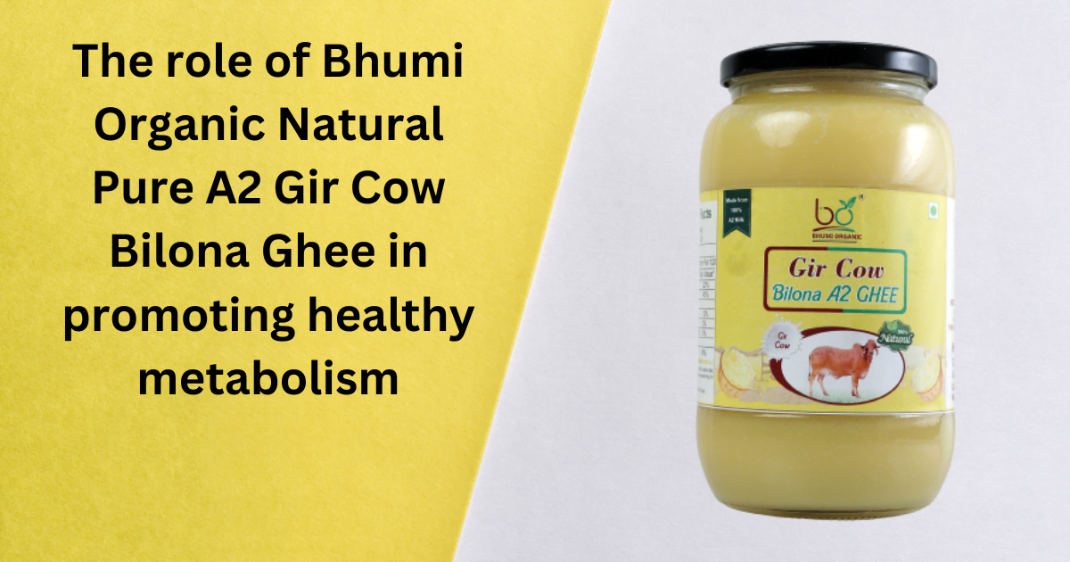 The role of Bhumi Organic Natural Pure A2 Gir Cow Bilona Ghee in promoting healthy metabolism