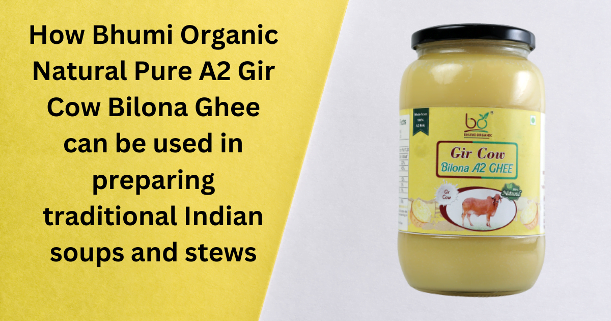 How Bhumi Organic Natural Pure A2 Gir Cow Bilona Ghee can be used in preparing traditional Indian soups and stews