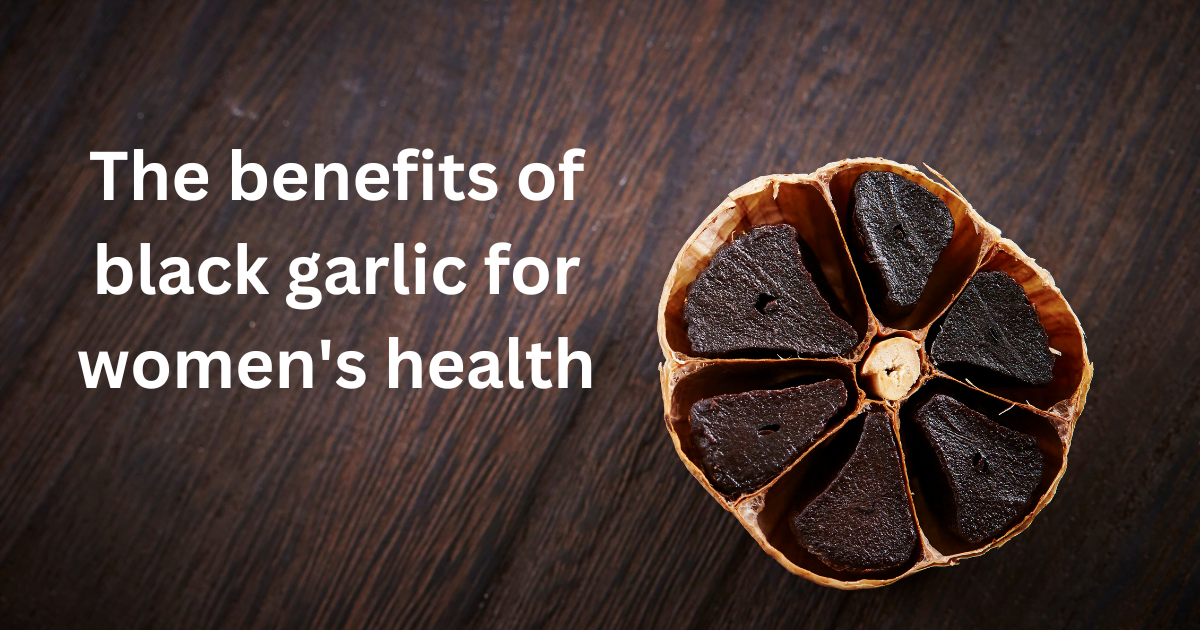 The benefits of black garlic for women’s health