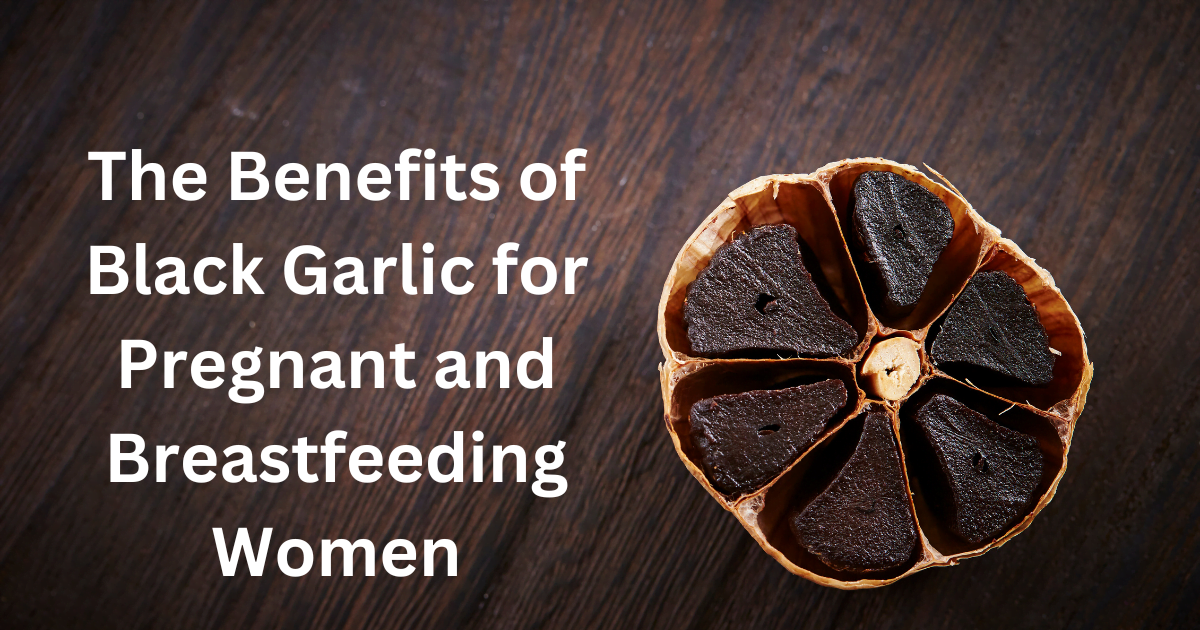 The Benefits of Black Garlic for Pregnant and Breastfeeding Women