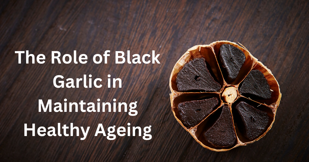 The Role of Black Garlic in Maintaining Healthy Ageing