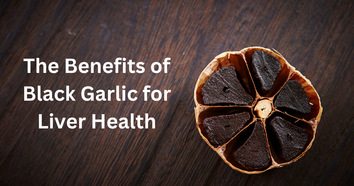 The Benefits of Black Garlic for Liver Health