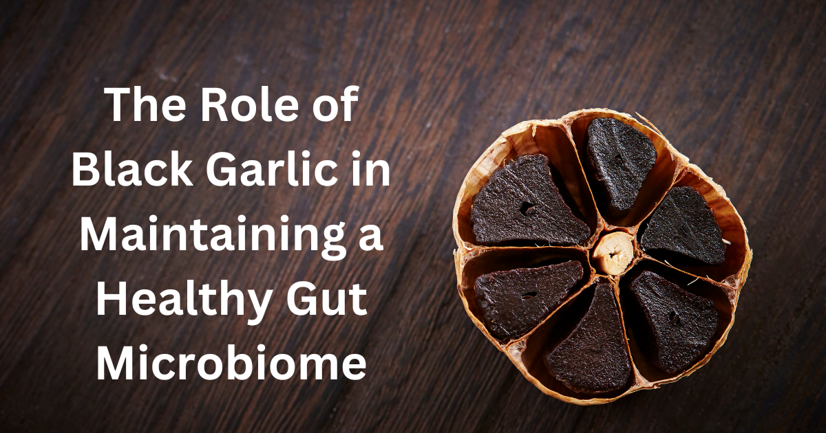 The Role of Black Garlic in Maintaining a Healthy Gut Microbiome