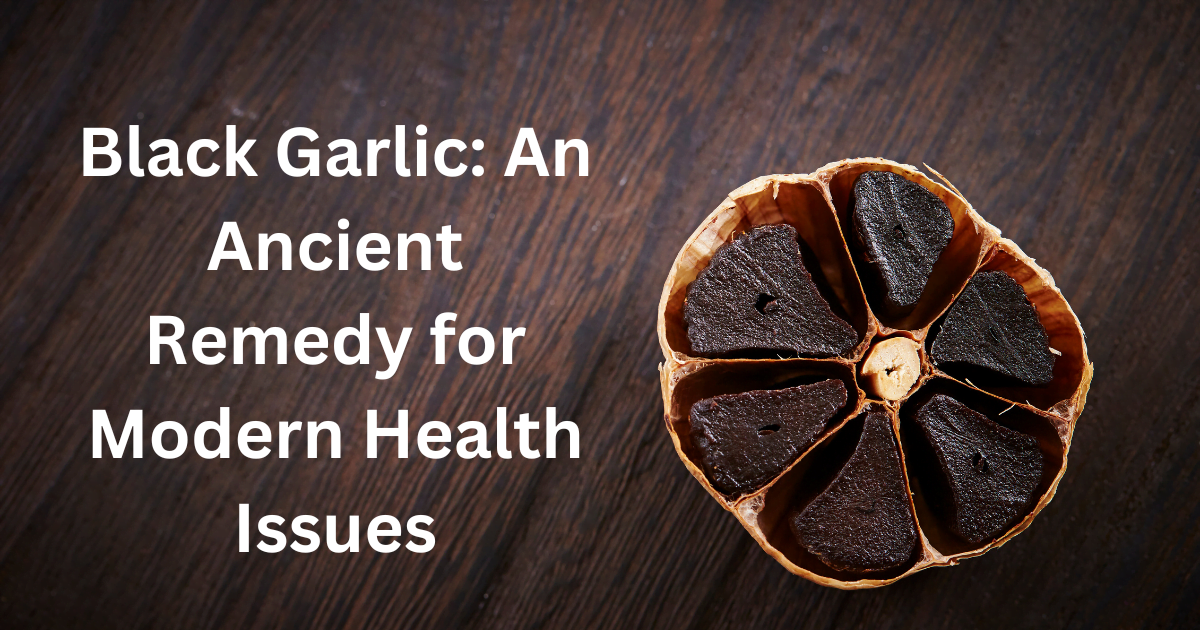 Black Garlic: An Ancient Remedy for Modern Health Issues