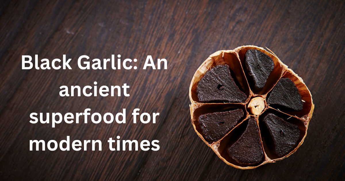 Black Garlic: An ancient superfood for modern times