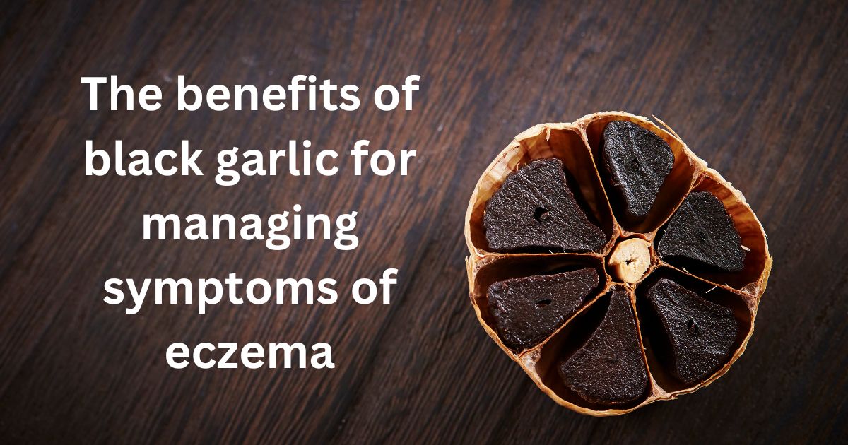 The benefits of black garlic for managing symptoms of eczema