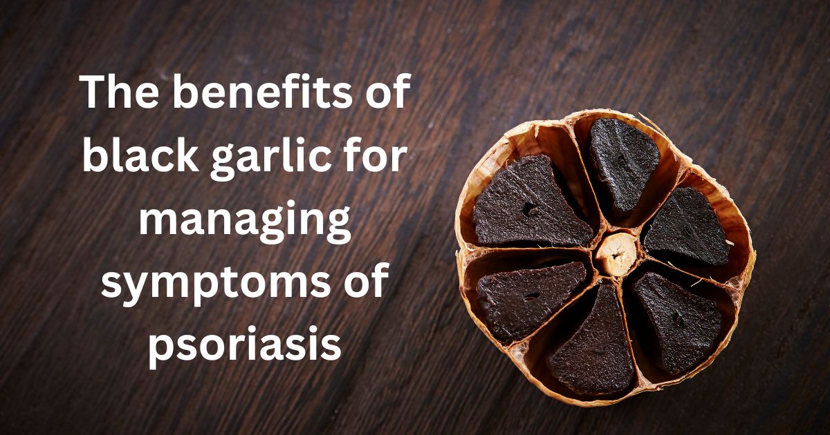 The benefits of black garlic for managing symptoms of psoriasis
