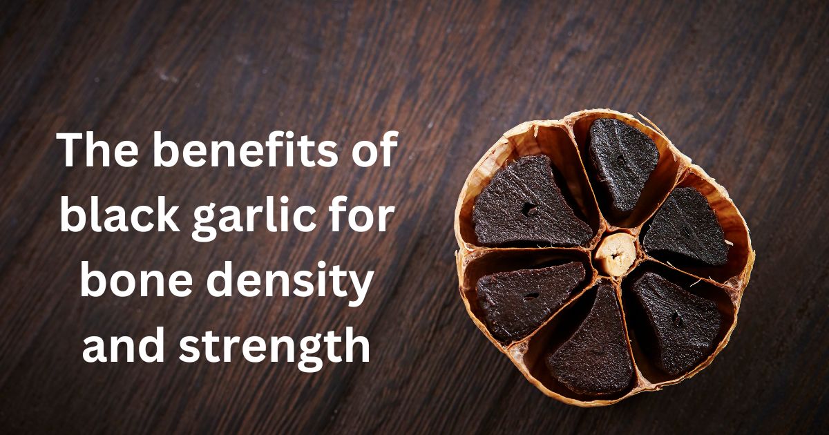 The benefits of black garlic for bone density and strength