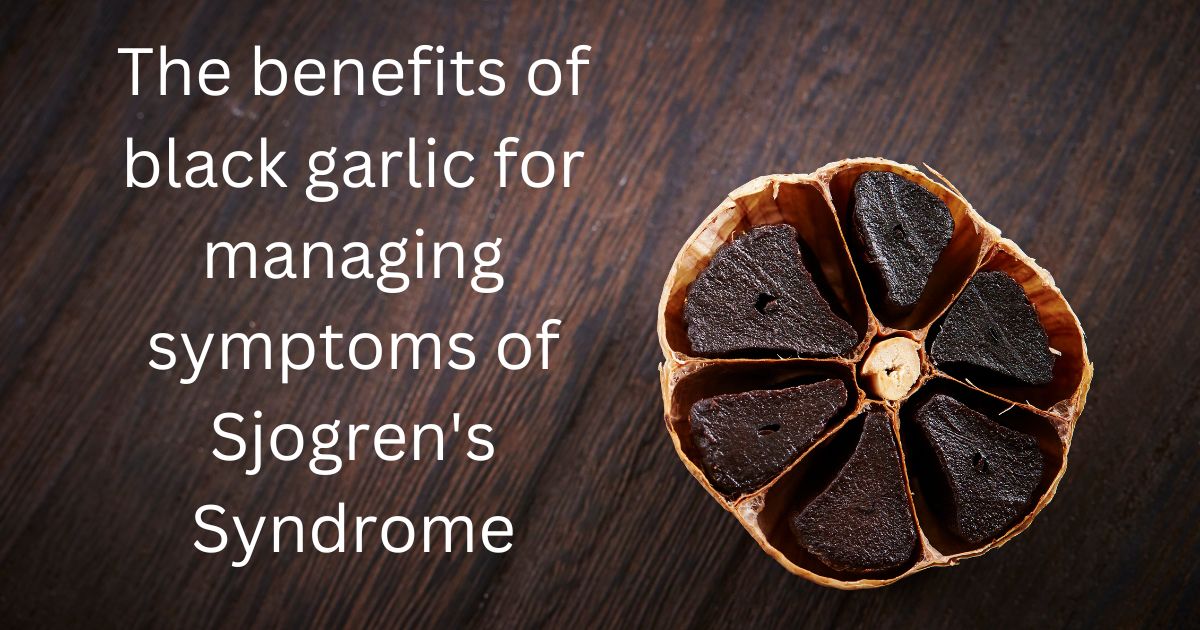 The benefits of black garlic for managing symptoms of Sjogren’s Syndrome