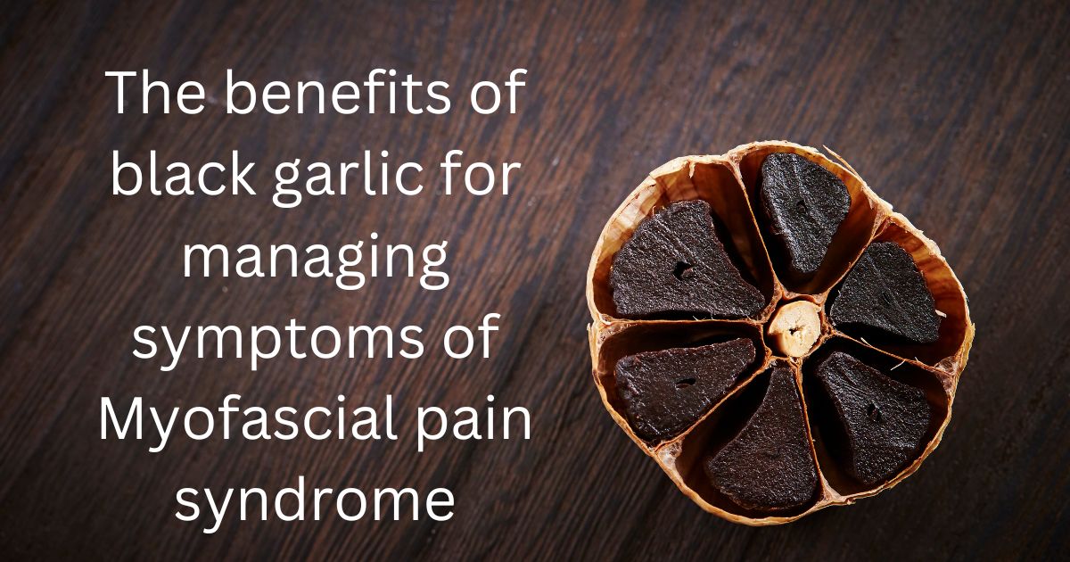 The benefits of black garlic for managing symptoms of Myofascial pain syndrome