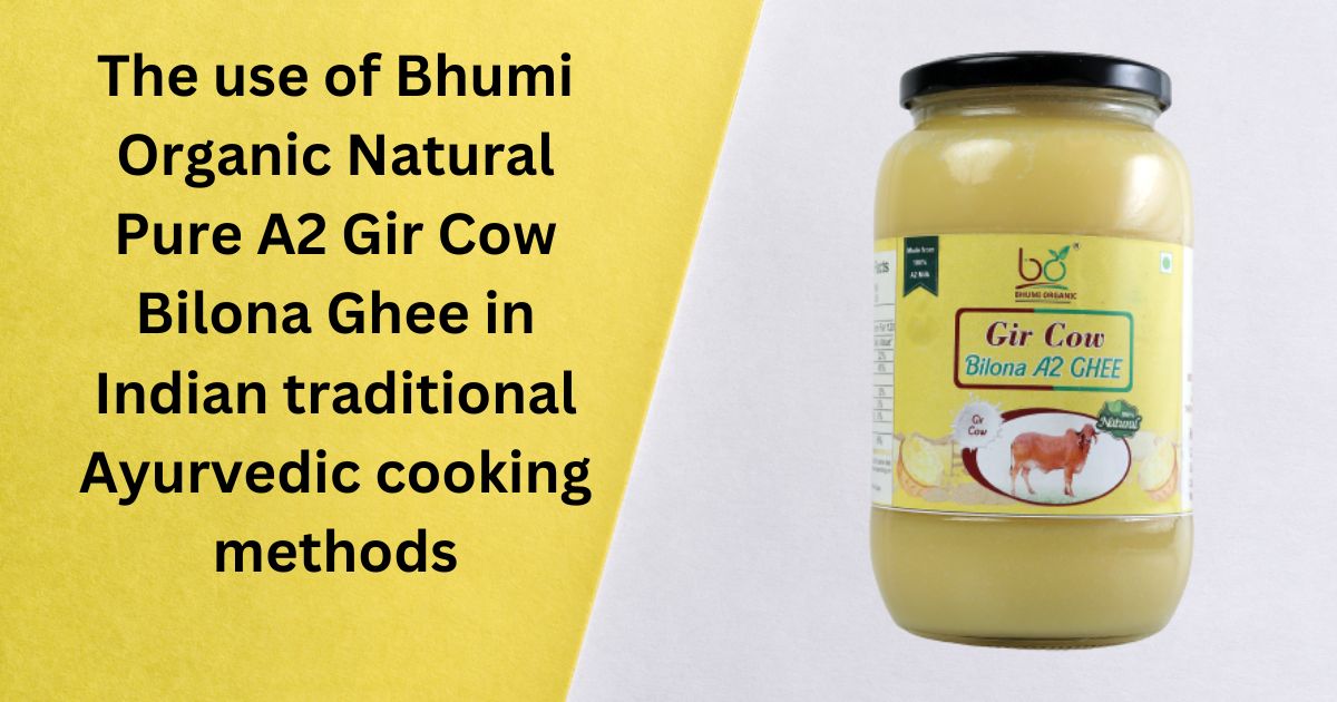 The use of Bhumi Organic Natural Pure A2 Gir Cow Bilona Ghee in Indian traditional Ayurvedic cooking methods