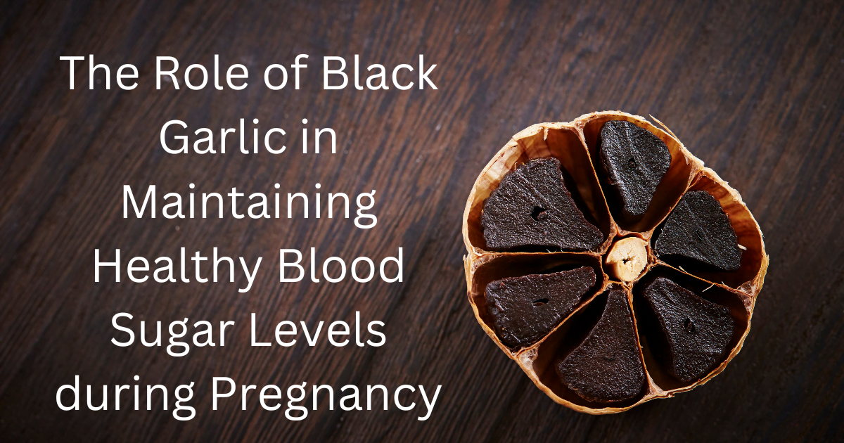 The Role of Black Garlic in Maintaining Healthy Blood Sugar Levels during Pregnancy