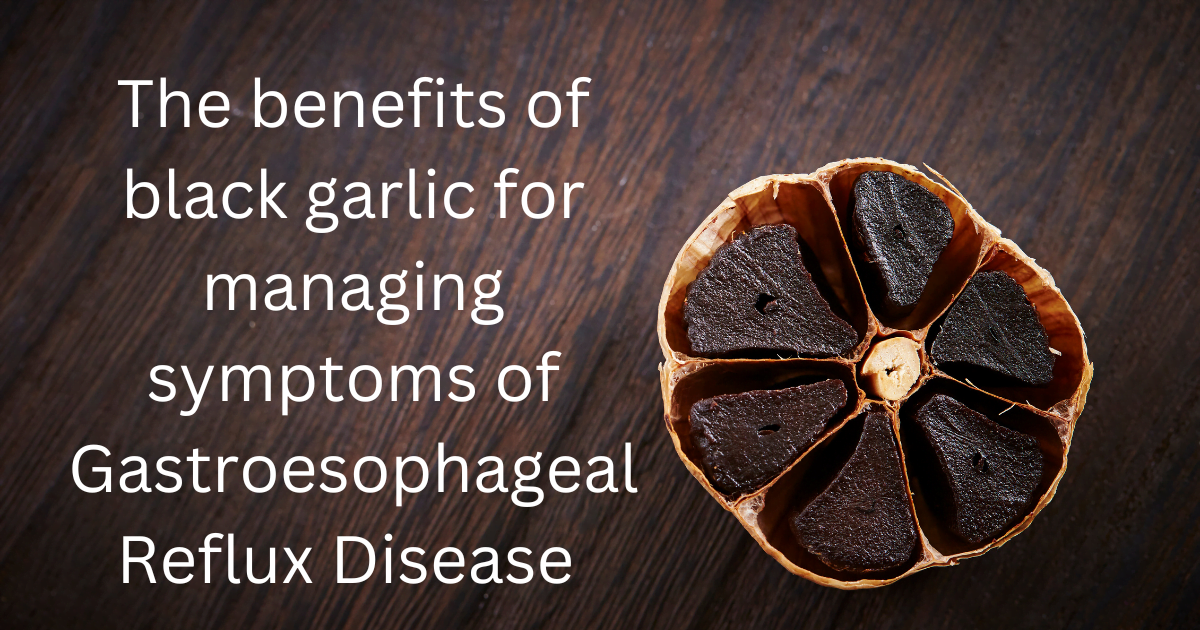 The benefits of black garlic for managing symptoms of Gastroesophageal Reflux Disease