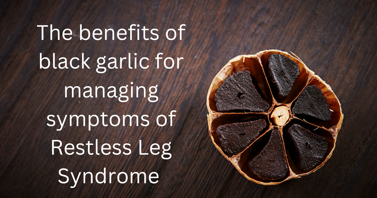 The benefits of black garlic for managing symptoms of Restless Leg Syndrome